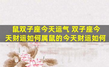 鼠双子座今天运气 双子座今天财运如何属鼠的今天财运如何